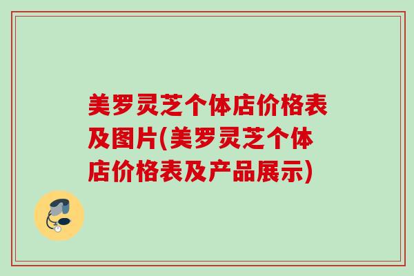 美罗灵芝个体店价格表及图片(美罗灵芝个体店价格表及产品展示)