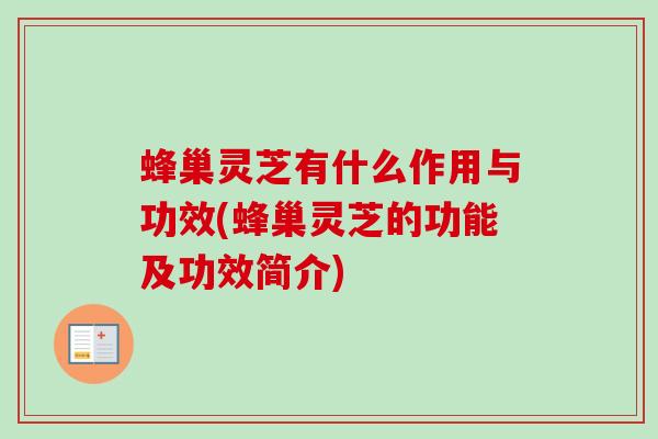 蜂巢灵芝有什么作用与功效(蜂巢灵芝的功能及功效简介)