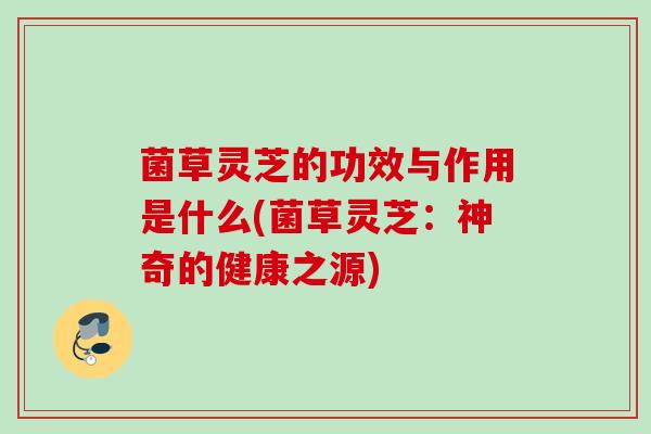 菌草灵芝的功效与作用是什么(菌草灵芝：神奇的健康之源)