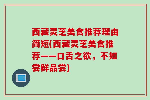 西藏灵芝美食推荐理由简短(西藏灵芝美食推荐——口舌之欲，不如尝鲜品尝)