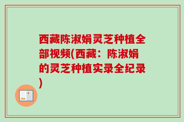 西藏陈淑娟灵芝种植全部视频(西藏：陈淑娟的灵芝种植实录全纪录)