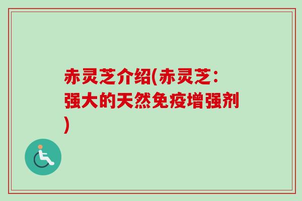 赤灵芝介绍(赤灵芝：强大的天然免疫增强剂)