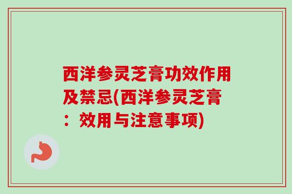 西洋参灵芝膏功效作用及禁忌(西洋参灵芝膏：效用与注意事项)
