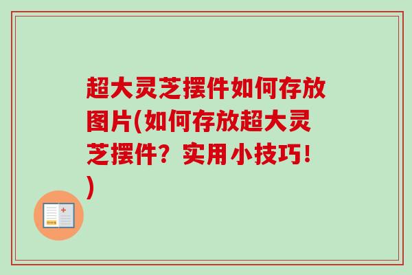 超大灵芝摆件如何存放图片(如何存放超大灵芝摆件？实用小技巧！)