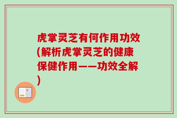 虎掌灵芝有何作用功效(解析虎掌灵芝的健康保健作用——功效全解)