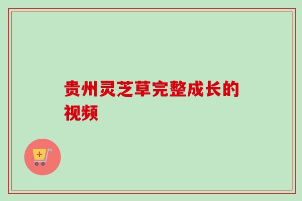 贵州灵芝草完整成长的视频 贵州灵芝草完整成长的视频
