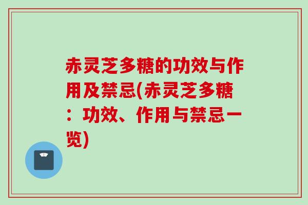 赤灵芝多糖的功效与作用及禁忌(赤灵芝多糖:功效、作用与禁忌一览) 赤灵芝多糖的功效与作用及禁忌(赤灵芝多糖:功效、作用与禁忌一览)