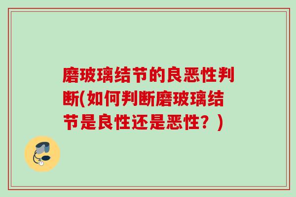 磨玻璃结节的良恶性判断(如何判断磨玻璃结节是良性还是恶性？)