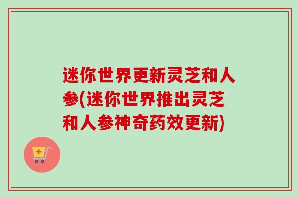 迷你世界更新灵芝和人参(迷你世界推出灵芝和人参神奇药效更新)