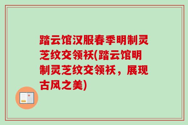 踏云馆汉服春季明制灵芝纹交领袄(踏云馆明制灵芝纹交领袄，展现古风之美)