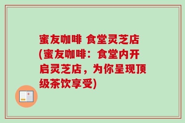 蜜友咖啡 食堂灵芝店(蜜友咖啡：食堂内开启灵芝店，为你呈现顶级茶饮享受)