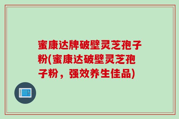 蜜康达牌破壁灵芝孢子粉(蜜康达破壁灵芝孢子粉，强效养生佳品)