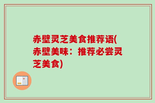 赤壁灵芝美食推荐语(赤壁美味:推荐必尝灵芝美食) 赤壁灵芝美食推荐语(赤壁美味:推荐必尝灵芝美食)