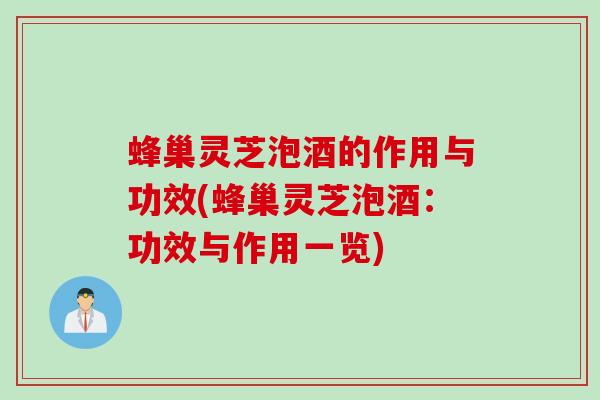 蜂巢灵芝泡酒的作用与功效(蜂巢灵芝泡酒：功效与作用一览)