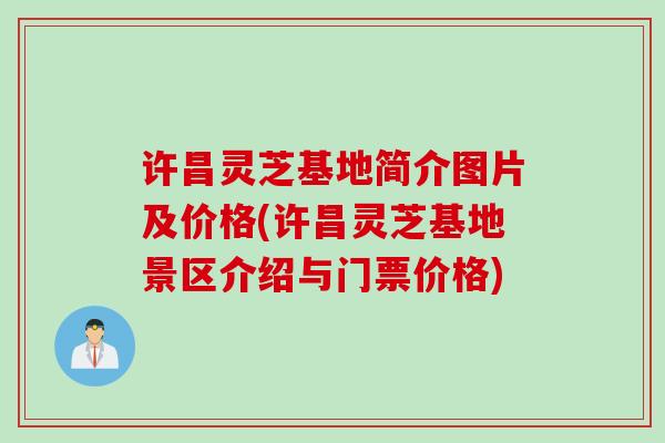 许昌灵芝基地简介图片及价格(许昌灵芝基地景区介绍与门票价格)