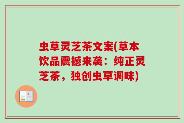 虫草灵芝茶文案(草本饮品震撼来袭:纯正灵芝茶,独创虫草调味) 虫草灵芝茶文案(草本饮品震撼来袭:纯正灵芝茶,独创虫草调味)