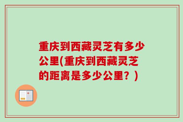 重庆到西藏灵芝有多少公里(重庆到西藏灵芝的距离是多少公里？)
