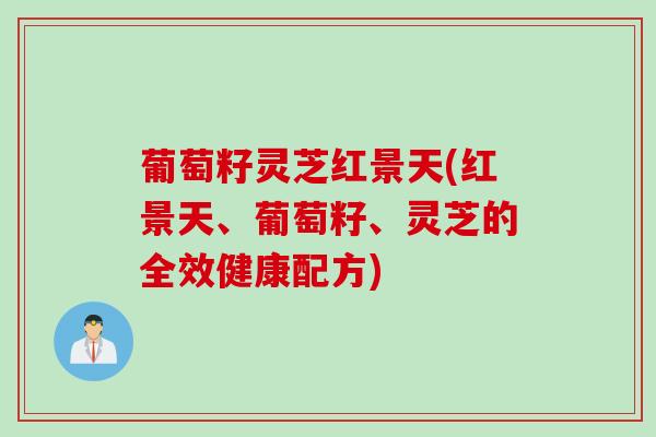 葡萄籽灵芝红景天(红景天、葡萄籽、灵芝的全效健康配方)