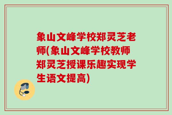 象山文峰学校郑灵芝老师(象山文峰学校教师郑灵芝授课乐趣实现学生语文提高)
