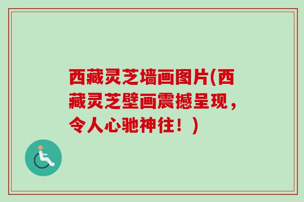 西藏灵芝墙画图片(西藏灵芝壁画震撼呈现，令人心驰神往！)
