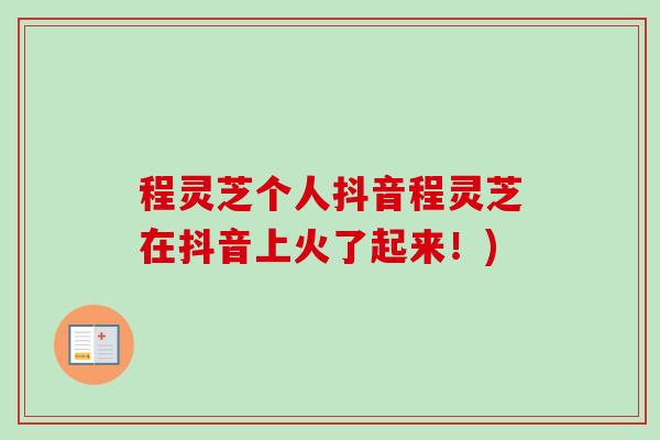 程灵芝个人抖音程灵芝在抖音上火了起来!) 程灵芝个人抖音程灵芝在抖音上火了起来!)