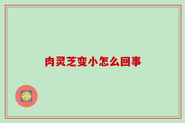 肉灵芝变小怎么回事