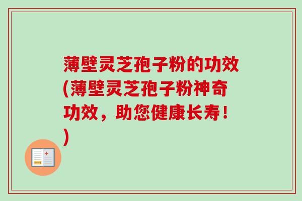 薄壁灵芝孢子粉的功效(薄壁灵芝孢子粉神奇功效，助您健康长寿！)