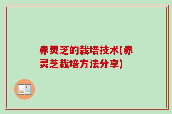赤灵芝的栽培技术(赤灵芝栽培方法分享)