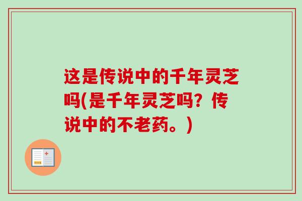 这是传说中的千年灵芝吗(是千年灵芝吗？传说中的不老药。)
