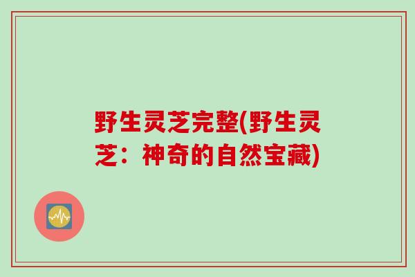 野生灵芝完整(野生灵芝：神奇的自然宝藏)