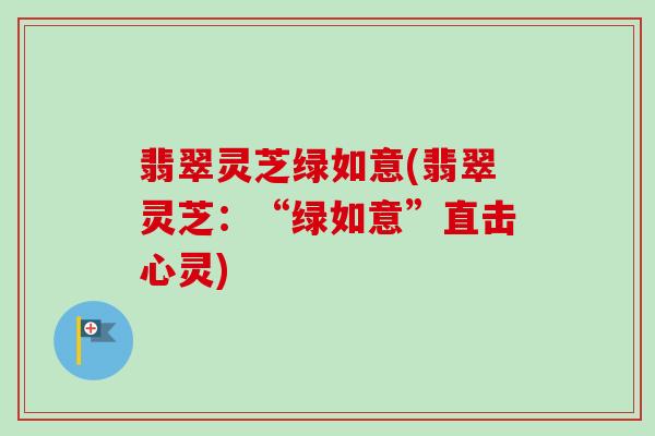 翡翠灵芝绿如意(翡翠灵芝：“绿如意”直击心灵)