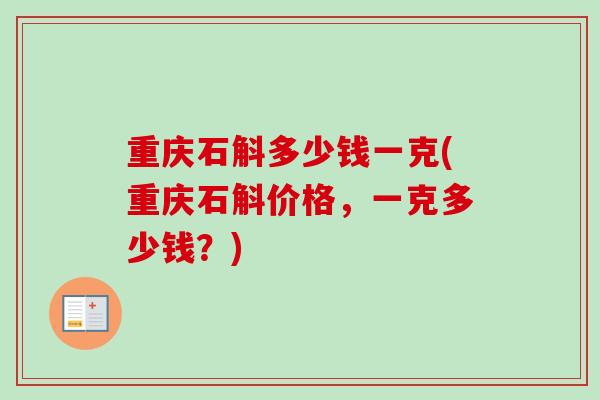 重庆石斛多少钱一克(重庆石斛价格，一克多少钱？)