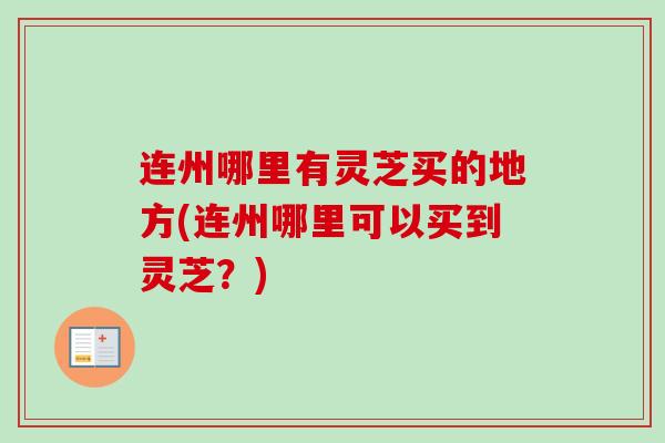 连州哪里有灵芝买的地方(连州哪里可以买到灵芝？)