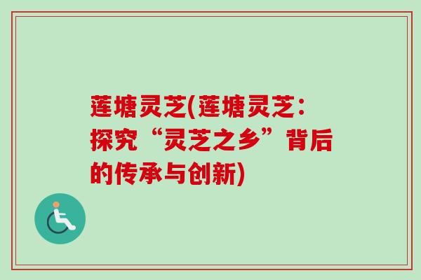 莲塘灵芝(莲塘灵芝：探究“灵芝之乡”背后的传承与创新)