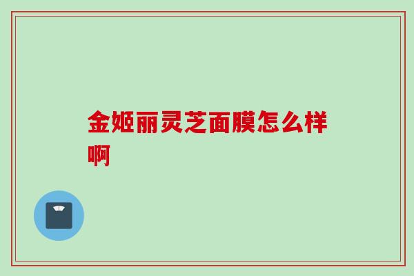 金姬丽灵芝面膜怎么样啊