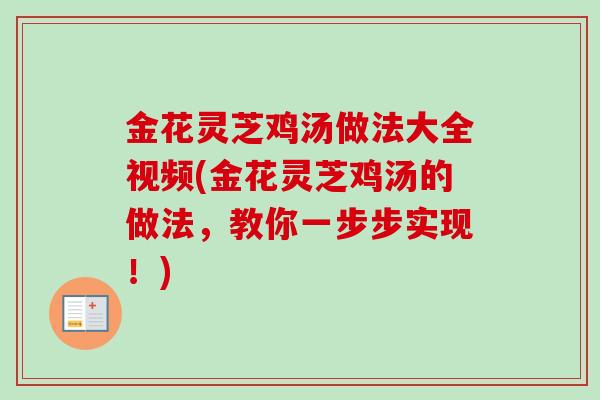 金花灵芝鸡汤做法大全视频(金花灵芝鸡汤的做法，教你一步步实现！)