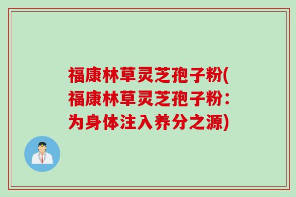 福康林草灵芝孢子粉(福康林草灵芝孢子粉：为身体注入养分之源)