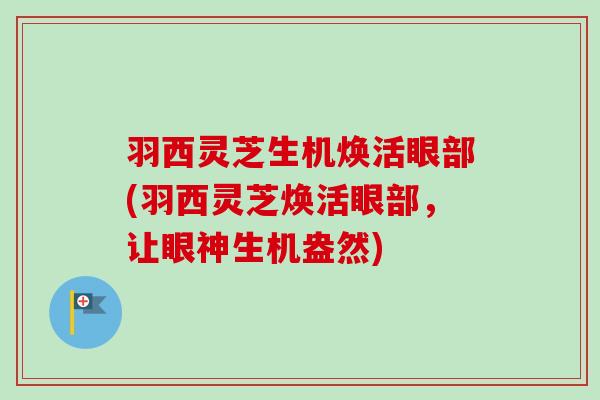 羽西灵芝生机焕活眼部(羽西灵芝焕活眼部,让眼神生机盎然) 羽西灵芝生机焕活眼部(羽西灵芝焕活眼部,让眼神生机盎然)