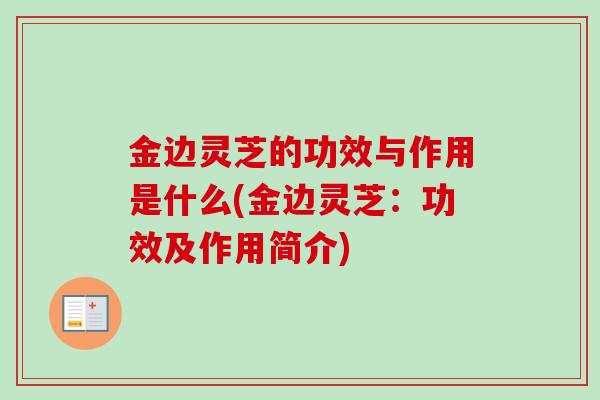 金边灵芝的功效与作用是什么(金边灵芝：功效及作用简介)