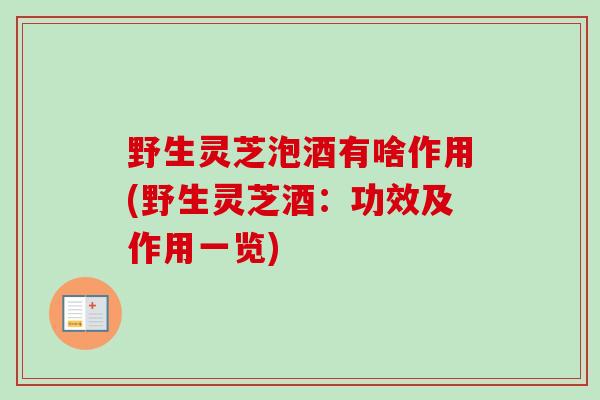 野生灵芝泡酒有啥作用(野生灵芝酒：功效及作用一览)