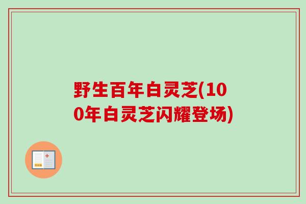 野生百年白灵芝(100年白灵芝闪耀登场)