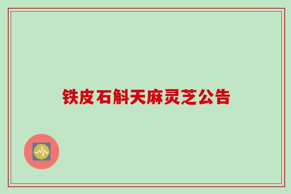 铁皮石斛天麻灵芝公告