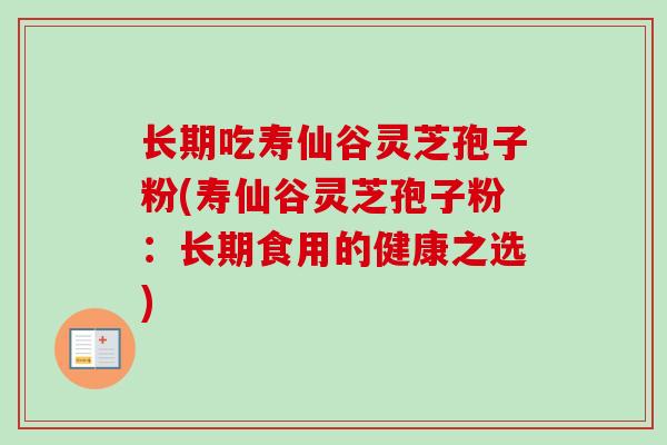 长期吃寿仙谷灵芝孢子粉(寿仙谷灵芝孢子粉：长期食用的健康之选)