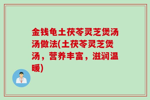 金钱龟土茯苓灵芝煲汤汤做法(土茯苓灵芝煲汤，营养丰富，滋润温暖)