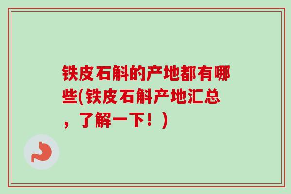 铁皮石斛的产地都有哪些(铁皮石斛产地汇总,了解一下!) 铁皮石斛的产地都有哪些(铁皮石斛产地汇总,了解一下!)