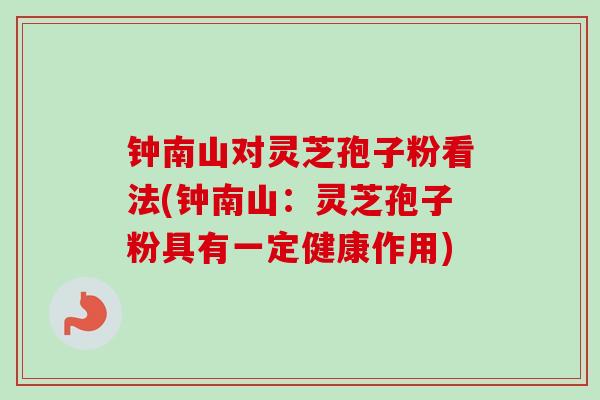 钟南山对灵芝孢子粉看法(钟南山：灵芝孢子粉具有一定健康作用)