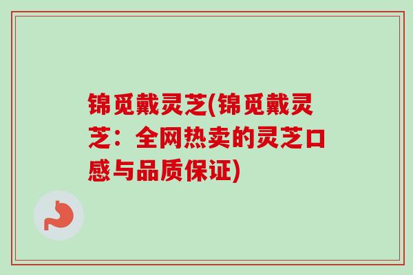 锦觅戴灵芝(锦觅戴灵芝:全网热卖的灵芝口感与品质保证) 锦觅戴灵芝(锦觅戴灵芝:全网热卖的灵芝口感与品质保证)