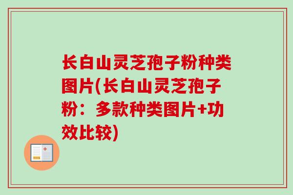 长白山灵芝孢子粉种类图片(长白山灵芝孢子粉：多款种类图片+功效比较)