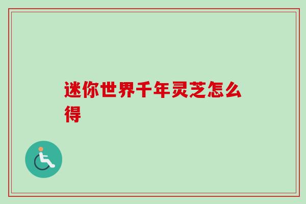 迷你世界千年灵芝怎么得