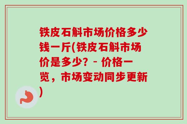 铁皮石斛市场价格多少钱一斤(铁皮石斛市场价是多少？- 价格一览，市场变动同步更新)